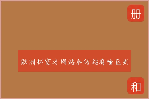 欧洲杯官方网站和仿站有啥区别