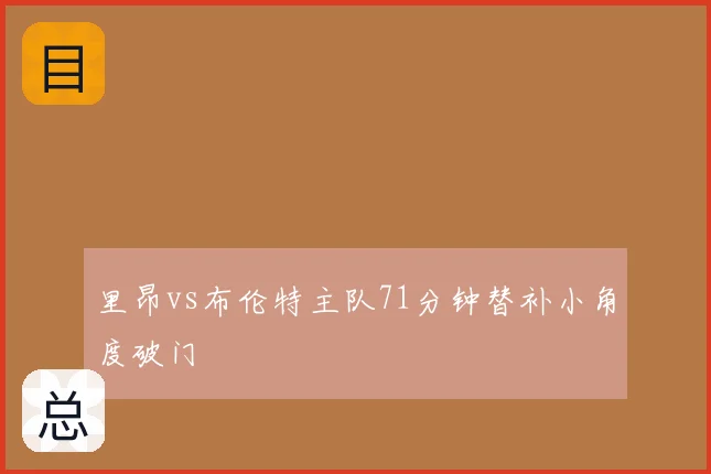 里昂vs布伦特主队71分钟替补小角度破门