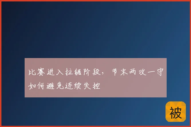 比赛进入拉锯阶段,节末两攻一守如何避免连续失控